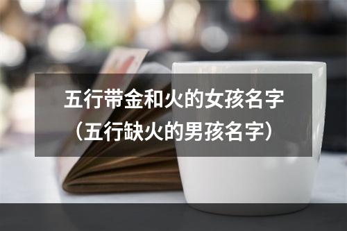五行带金和火的女孩名字（五行缺火的男孩名字）