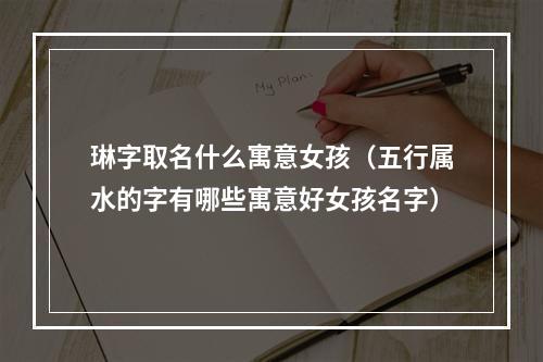 琳字取名什么寓意女孩（五行属水的字有哪些寓意好女孩名字）