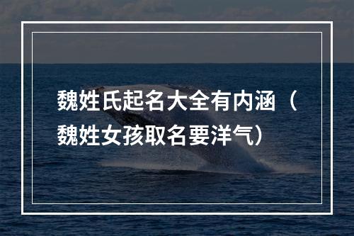 魏姓氏起名大全有内涵（魏姓女孩取名要洋气）
