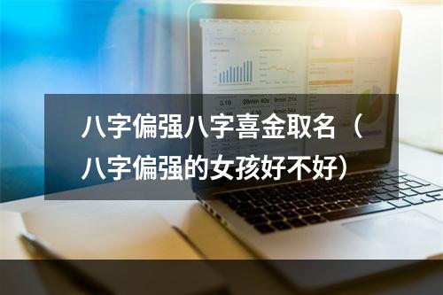 八字偏强八字喜金取名（八字偏强的女孩好不好）