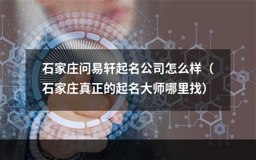 石家庄问易轩起名公司怎么样（石家庄真正的起名大师哪里找）