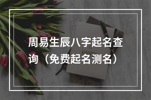 周易生辰八字起名查询（免费起名测名）