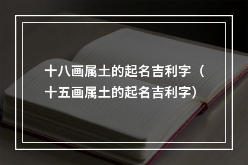 十八画属土的起名吉利字（十五画属土的起名吉利字）