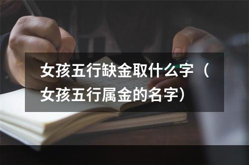 女孩五行缺金取什么字（女孩五行属金的名字）