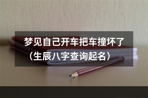 梦见自己开车把车撞坏了（生辰八字查询起名）