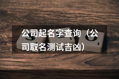 公司起名字查询（公司取名测试吉凶）