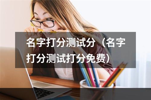 名字打分测试分（名字打分测试打分免费）