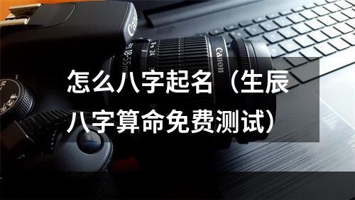 怎么八字起名（生辰八字算命免费测试）