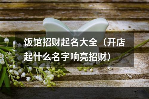 饭馆招财起名大全（开店起什么名字响亮招财）