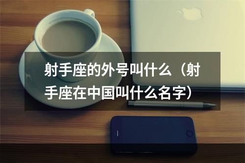 射手座的外号叫什么（射手座在中国叫什么名字）