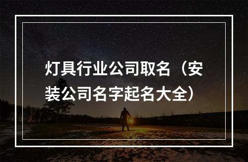灯具行业公司取名（安装公司名字起名大全）