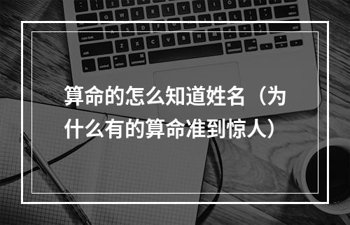 算命的怎么知道姓名（为什么有的算命准到惊人）