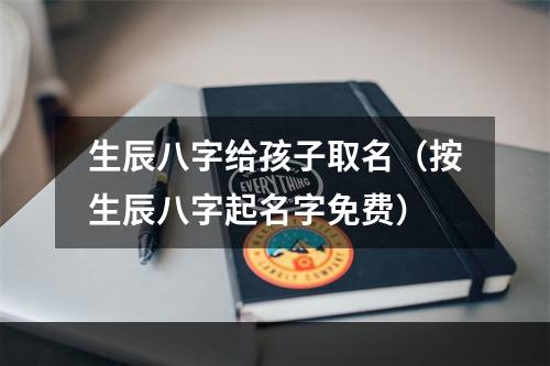 生辰八字给孩子取名（按生辰八字起名字免费）
