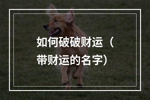 如何破破财运（带财运的名字）