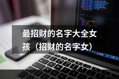 最招财的名字大全女孩（招财的名字女）