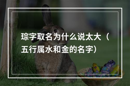 琮字取名为什么说太大（五行属水和金的名字）