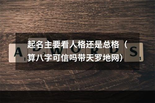 起名主要看人格还是总格（算八字可信吗带天罗地网）