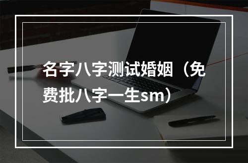 名字八字测试婚姻（免费批八字一生sm）