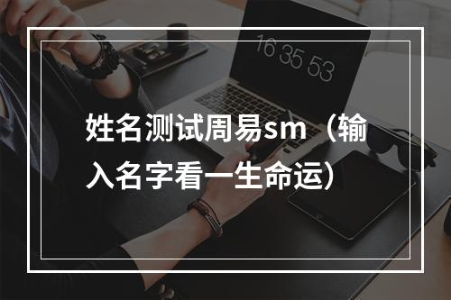 姓名测试周易sm（输入名字看一生命运）