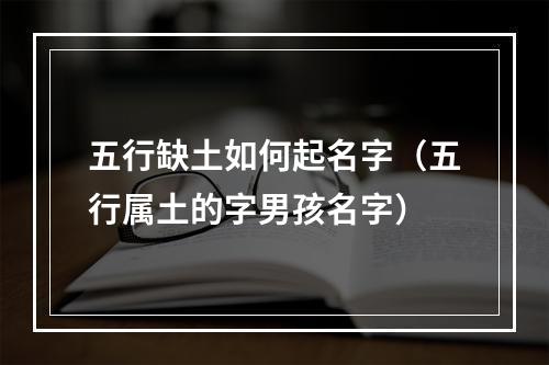 五行缺土如何起名字（五行属土的字男孩名字）