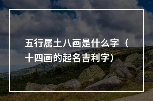 五行属土八画是什么字（十四画的起名吉利字）