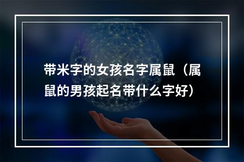 带米字的女孩名字属鼠（属鼠的男孩起名带什么字好）