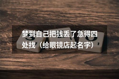 梦到自己把钱丢了急得四处找（给眼镜店起名字）