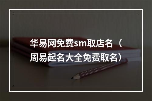 华易网免费sm取店名（周易起名大全免费取名）