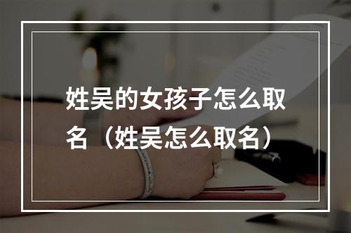 姓吴的女孩子怎么取名（姓吴怎么取名）