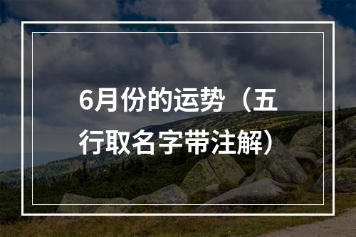 6月份的运势（五行取名字带注解）