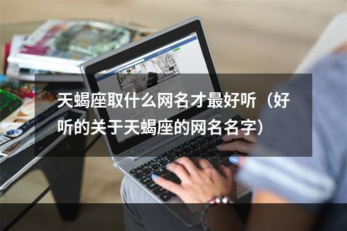 天蝎座取什么网名才最好听（好听的关于天蝎座的网名名字）