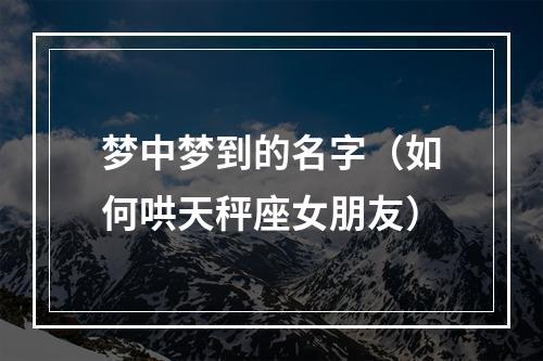梦中梦到的名字（如何哄天秤座女朋友）