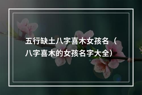 五行缺土八字喜木女孩名（八字喜木的女孩名字大全）