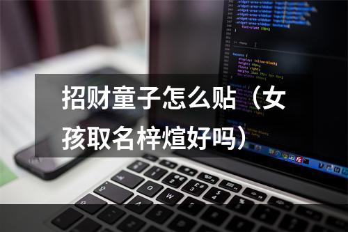 招财童子怎么贴（女孩取名梓煊好吗）