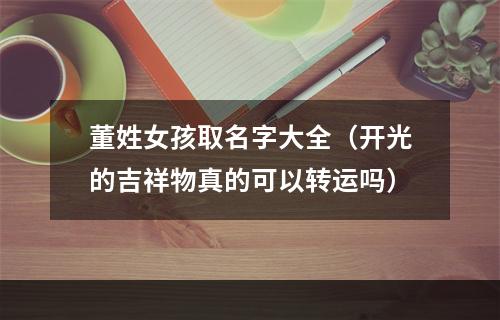 董姓女孩取名字大全（开光的吉祥物真的可以转运吗）