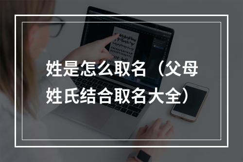 姓是怎么取名（父母姓氏结合取名大全）