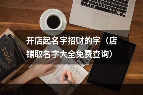开店起名字招财的字（店铺取名字大全免费查询）