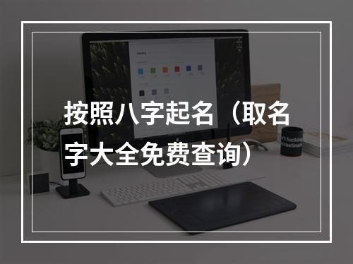 按照八字起名（取名字大全免费查询）
