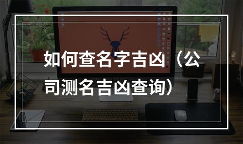 如何查名字吉凶（公司测名吉凶查询）