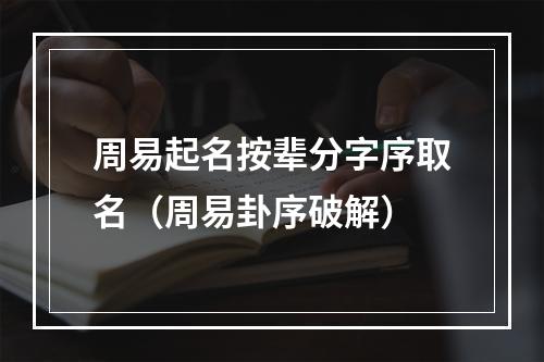 周易起名按辈分字序取名（周易卦序破解）
