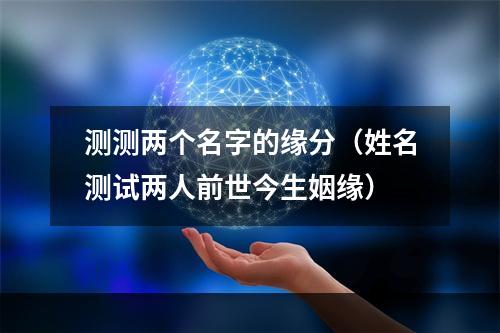 测测两个名字的缘分（姓名测试两人前世今生姻缘）