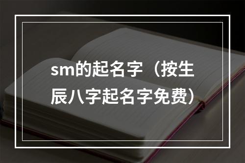 sm的起名字（按生辰八字起名字免费）
