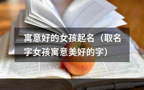 寓意好的女孩起名（取名字女孩寓意美好的字）