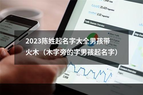 2023陈姓起名字大全男孩带火木（木字旁的字男孩起名字）
