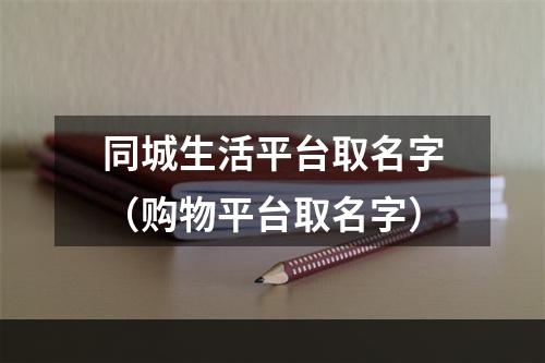 同城生活平台取名字（购物平台取名字）