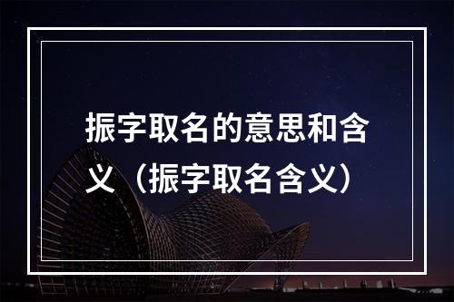 振字取名的意思和含义（振字取名含义）