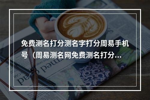 免费测名打分测名字打分周易手机号（周易测名网免费测名打分）