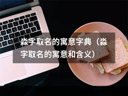 淼字取名的寓意字典（淼字取名的寓意和含义）