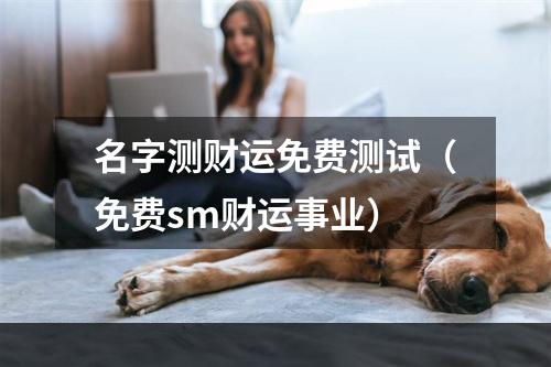 名字测财运免费测试（免费sm财运事业）