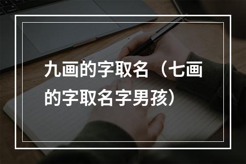 九画的字取名（七画的字取名字男孩）
